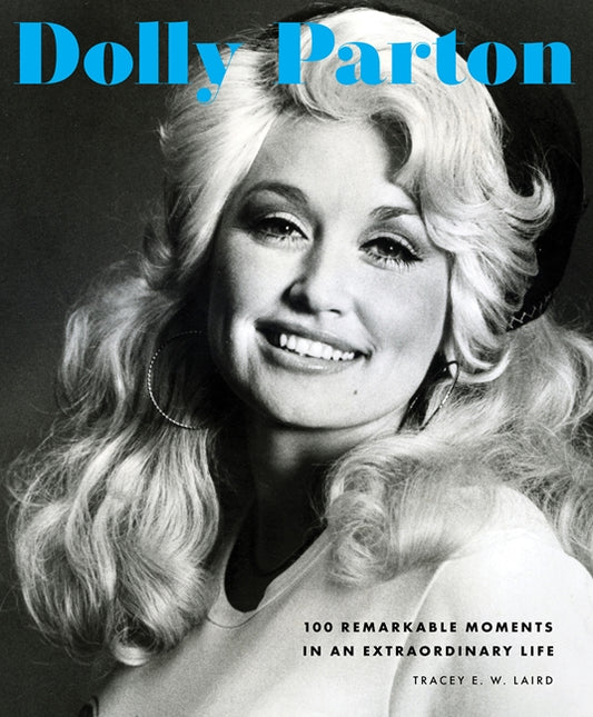 Dolly Parton - 100 Remarkable Moments in an Extraordinary Life - Tracey E. W. Laird