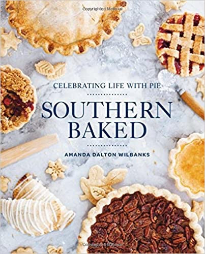 Southern Baked - Celebrating Life With Pie - Amanda Dalton Wilbanks