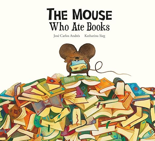 The Mouse Who Ate Books - Jose Carlos Andres + Katharina Sieg