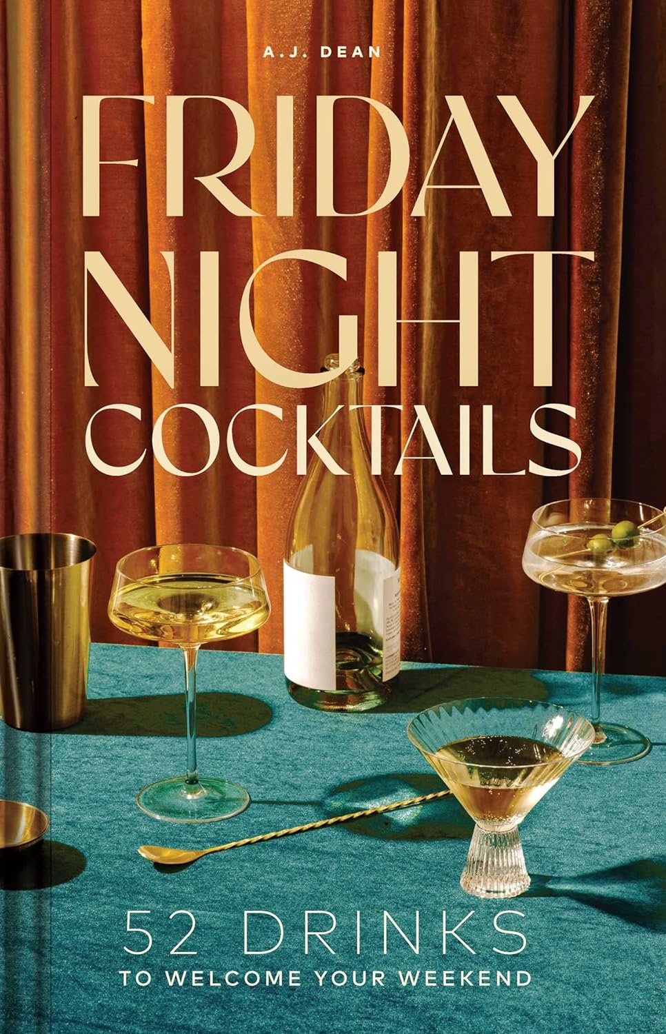 Friday Night Cocktails - 52 Drinks to Welcome Your Weekend - A.J. Dean