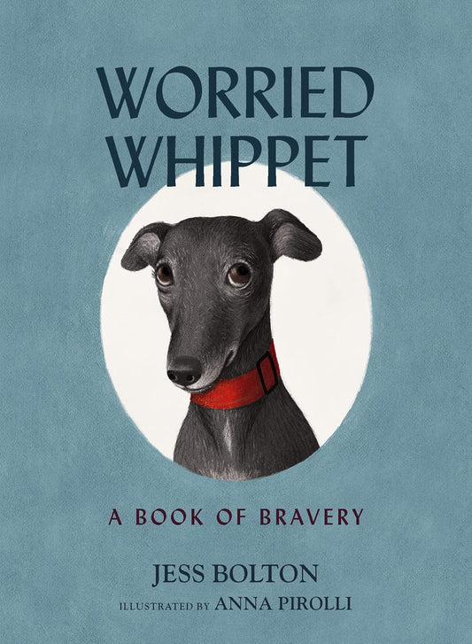 Worried Whippet - A Book of Bravery - Jess Bolton + Anna Pirolli