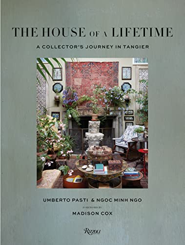 The House of a Lifetime - A Collector’s Journey in Tangier - Umberto Pasti & Ngoc Minh Ngo