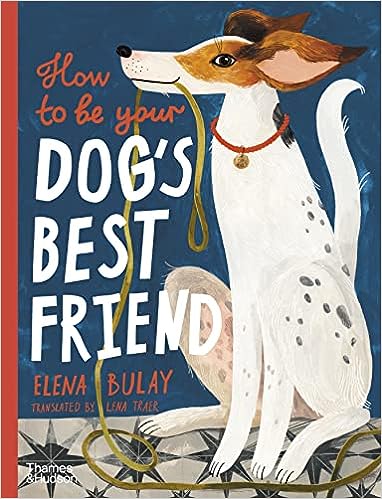 How To Be Your Dog’s Best Friend - Elena Bulay + Lena Traer