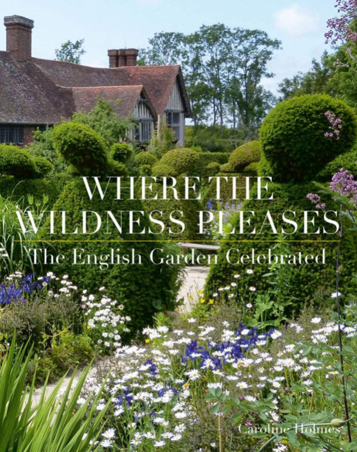 Where The Wildness Pleases - The English Garden Celebrated - Caroline Holmes