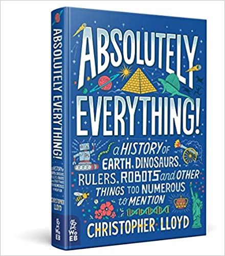Absolutely Everything! A History of Earth, Dinosaurs, Rulers, Robots and Other Things too Numerous to Mention - By Christopher Lloyd