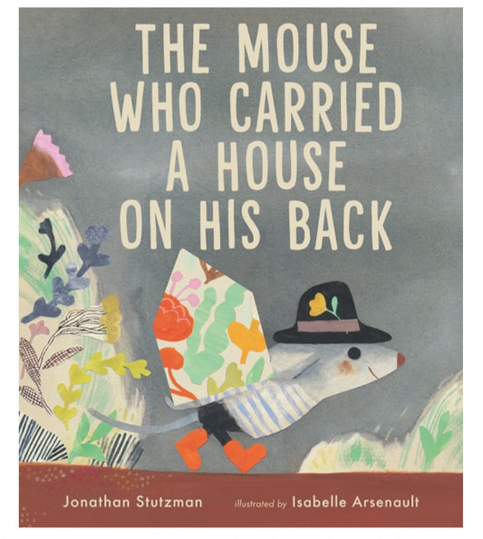The Mouse Who Carried A House On His Back - Jonathan Stutzman + Isabelle Arsenault